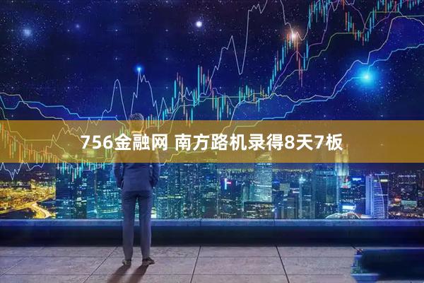 756金融网 南方路机录得8天7板