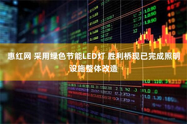 惠红网 采用绿色节能LED灯 胜利桥现已完成照明设施整体改造