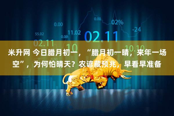 米升网 今日腊月初一，“腊月初一晴，来年一场空”，为何怕晴天？农谚藏预兆，早看早准备