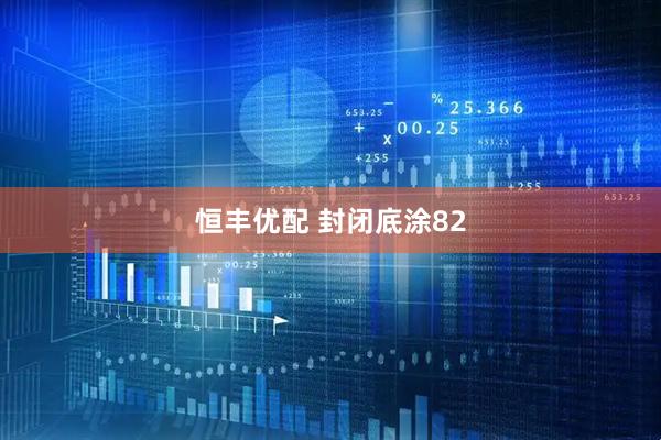 恒丰优配 封闭底涂82
