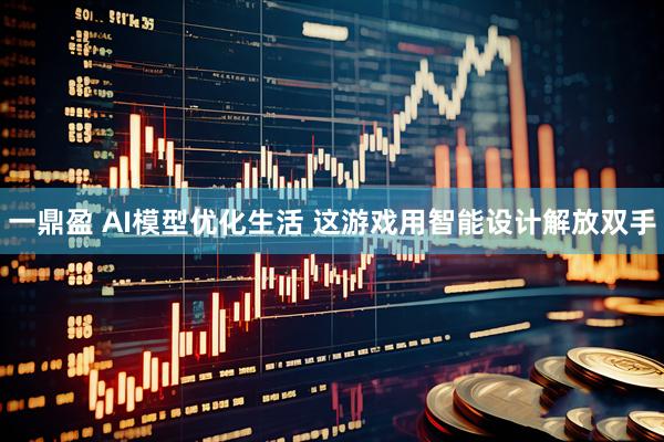 一鼎盈 AI模型优化生活 这游戏用智能设计解放双手