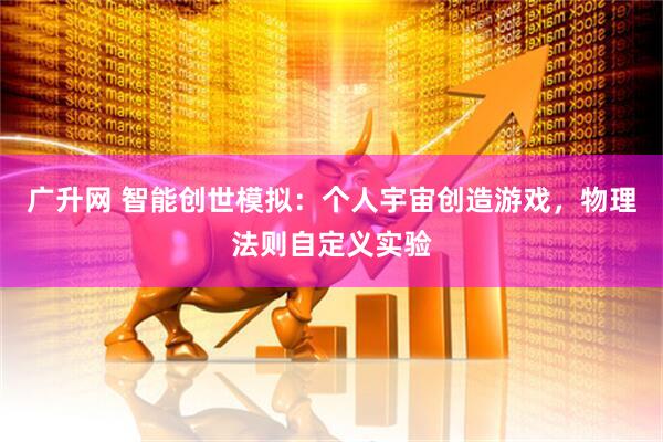 广升网 智能创世模拟：个人宇宙创造游戏，物理法则自定义实验