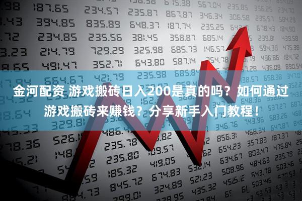 金河配资 游戏搬砖日入200是真的吗？如何通过游戏搬砖来赚钱？分享新手入门教程！