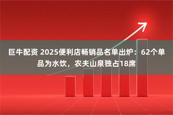 巨牛配资 2025便利店畅销品名单出炉：62个单品为水饮，农夫山泉独占18席